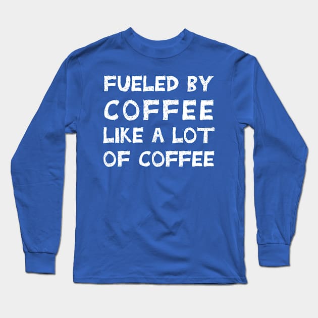 Fueled By Coffee Like A Lot Of Coffee Long Sleeve T-Shirt by TIHONA